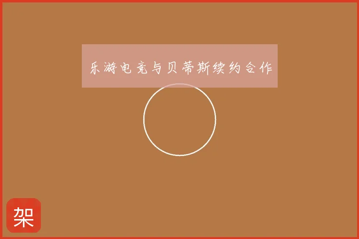 乐游电竞与贝蒂斯续约合作