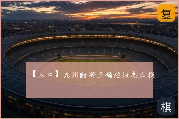 【入口】九州酷游正确地址怎么找